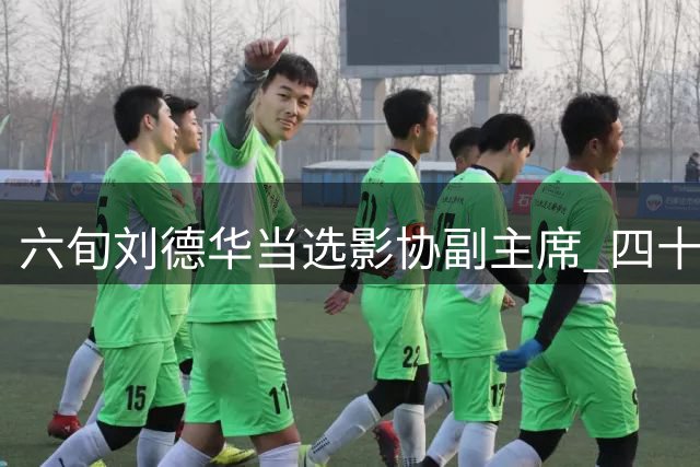 六旬刘德华当选影协副主席 四十余年深耕获行业认可