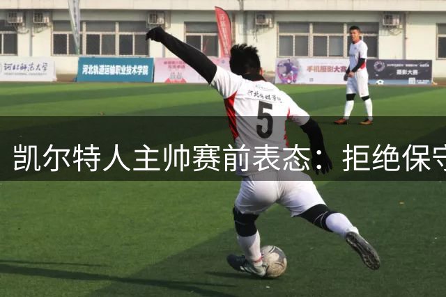 凯尔特人主帅赛前表态：拒绝保守战术 力争双线制胜