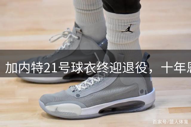 加内特21号球衣终迎退役，十年恩怨一朝解