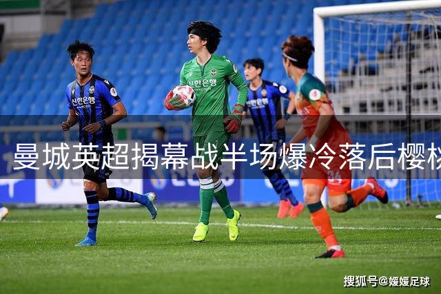 曼城英超揭幕战半场爆冷落后樱桃军团