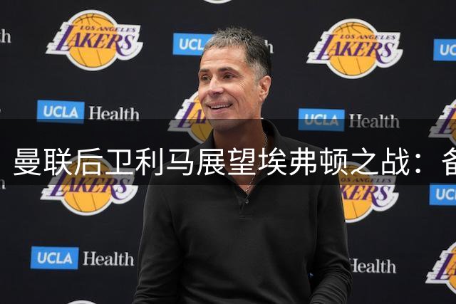 曼联后卫利马展望埃弗顿之战：备战充分期待精彩对决