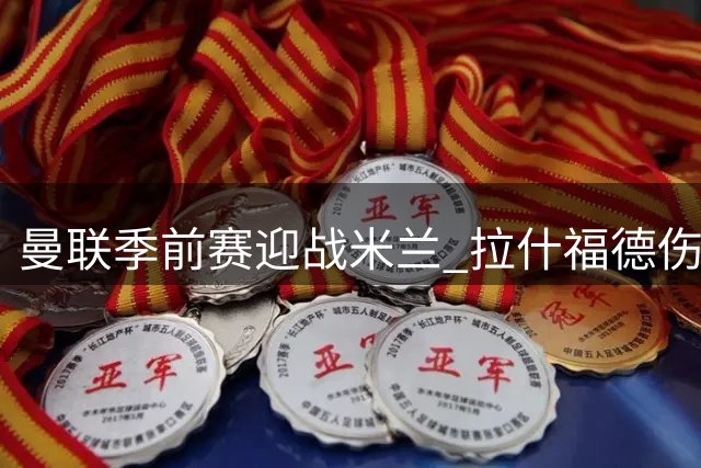曼联季前赛迎战米兰 拉什福德伤愈复出对决旧帅