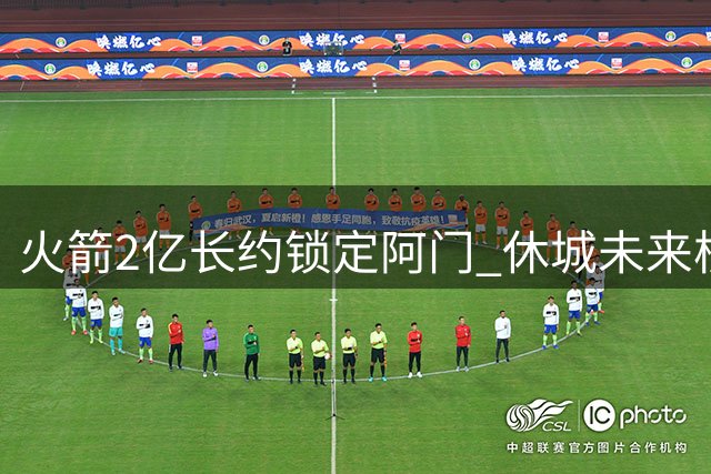 火箭2亿长约锁定阿门 休城未来核心降薪续留