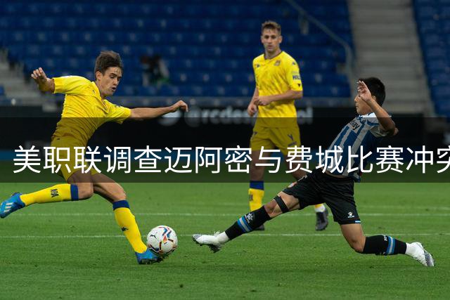 美职联调查迈阿密与费城比赛冲突 梅西或面临处罚