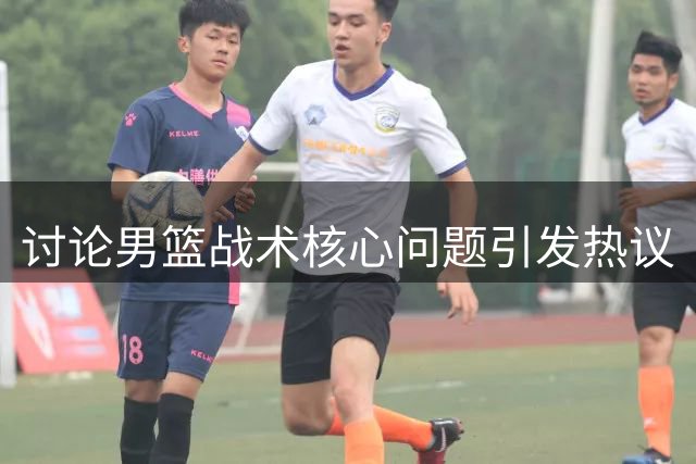 讨论男篮战术核心问题引发热议