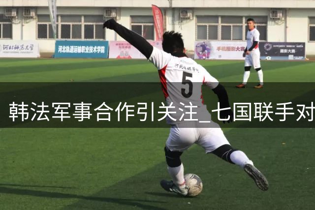 韩法军事合作引关注 七国联手对华施压制衡