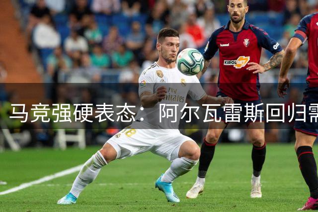 马竞强硬表态：阿尔瓦雷斯回归需先过健康关