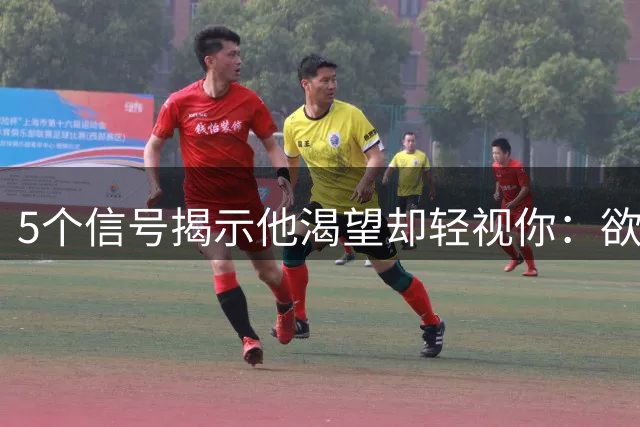 5个信号揭示他渴望却轻视你：欲望与尊重的失衡关系